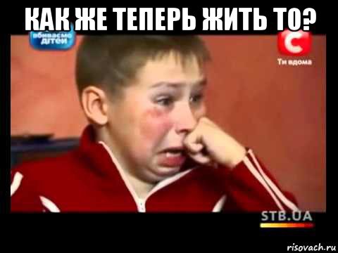 как же теперь жить то? 