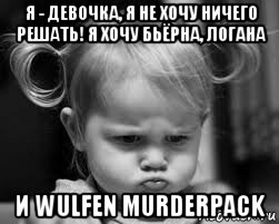 я - девочка, я не хочу ничего решать! я хочу бьёрна, логана и wulfen murderpack