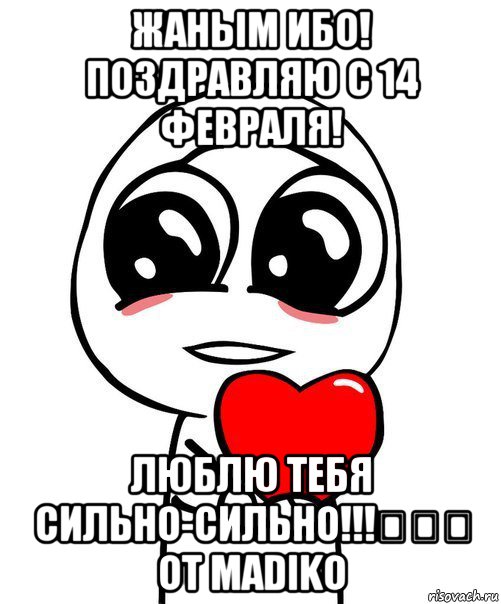 жаным ибо! поздравляю с 14 февраля! люблю тебя сильно-сильно!!!♡♡♡ от мadiko, Мем  Я тебя люблю