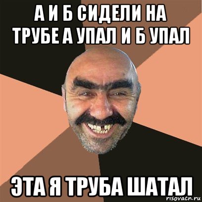 а и б сидели на трубе а упал и б упал эта я труба шатал, Мем Я твой дом труба шатал