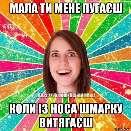 мала ти мене пугаєш коли із носа шмарку витягаєш, Мем Йобнута Подруга ЙоП