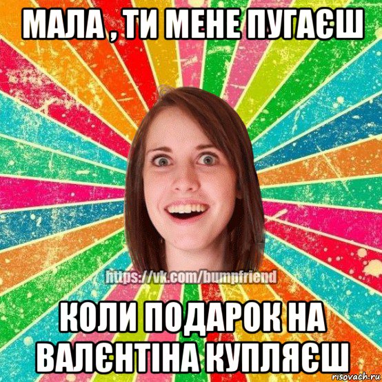 мала , ти мене пугаєш коли подарок на валєнтіна купляєш, Мем Йобнута Подруга ЙоП