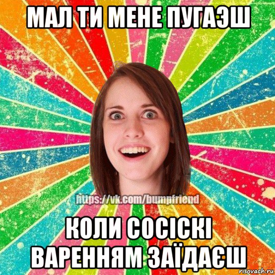 мал ти мене пугаэш коли сосіскі варенням заїдаєш, Мем Йобнута Подруга ЙоП