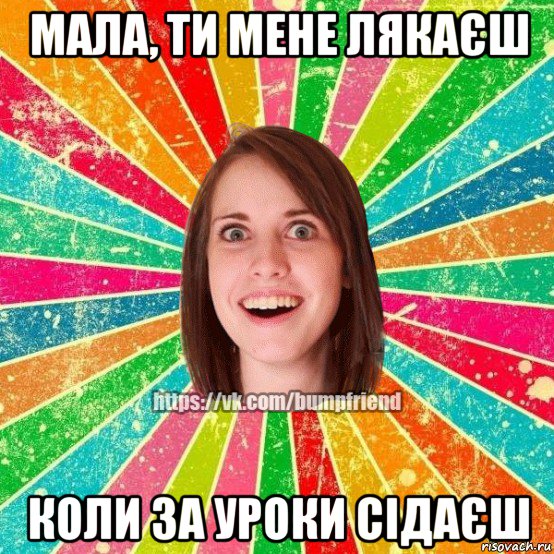 мала, ти мене лякаєш коли за уроки сідаєш, Мем Йобнута Подруга ЙоП