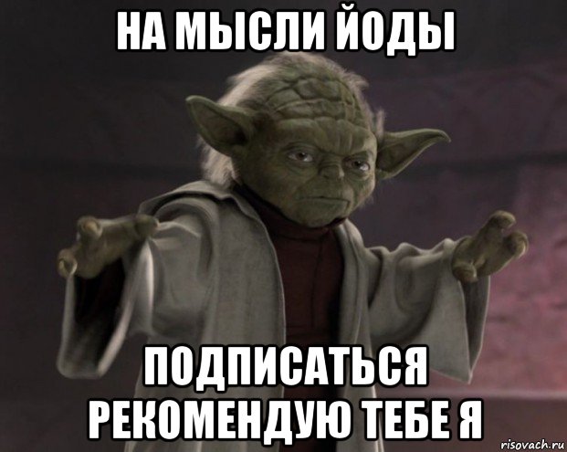 на мысли йоды подписаться рекомендую тебе я