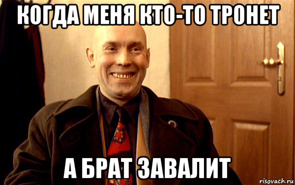 когда меня кто-то тронет а брат завалит
