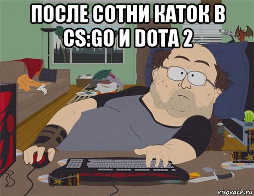 после сотни каток в cs:go и dota 2 , Мем   Задрот south park