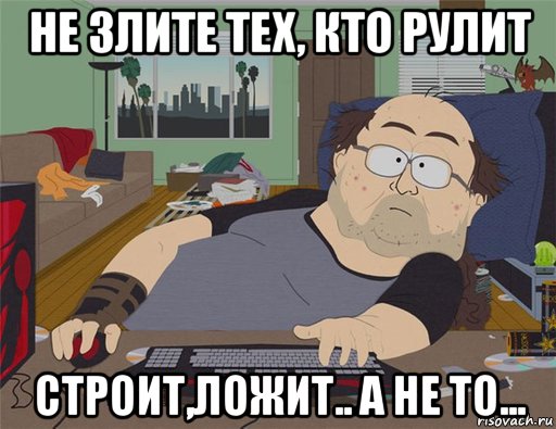 не злите тех, кто рулит строит,ложит.. а не то..., Мем   Задрот south park