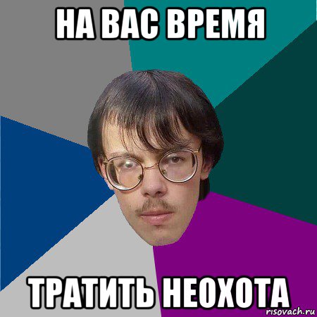 на вас время тратить неохота