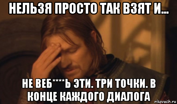 нельзя просто так взят и... не веб****ь эти. три точки. в конце каждого диалога, Мем Закрывает лицо