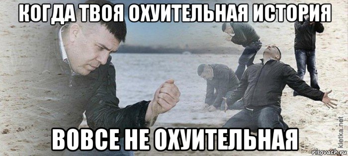 когда твоя охуительная история вовсе не охуительная