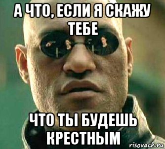 а что, если я скажу тебе что ты будешь крестным, Мем  а что если я скажу тебе