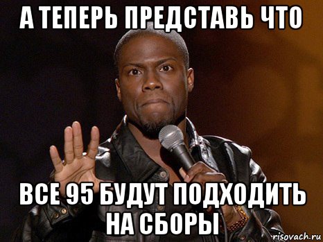 а теперь представь что все 95 будут подходить на сборы, Мем  А теперь представь