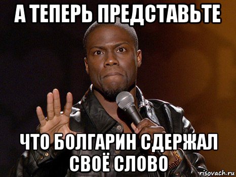 а теперь представьте что болгарин сдержал своё слово, Мем  А теперь представь