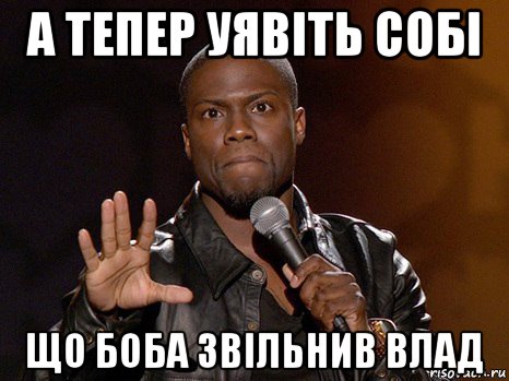 а тепер уявіть собі що боба звільнив влад, Мем  А теперь представь