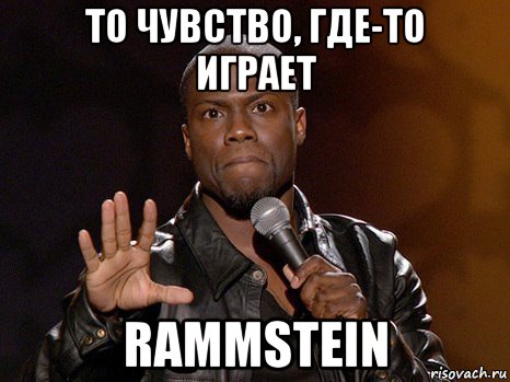 то чувство, где-то играет rammstein, Мем  А теперь представь