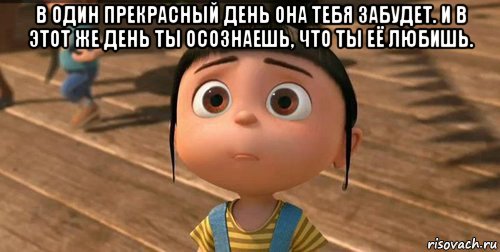 в один прекрасный день она тебя забудет. и в этот же день ты осознаешь, что ты её любишь. , Мем    Агнес Грю