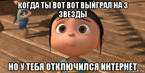 когда ты вот вот выйграл на 3 звезды но у тебя отключился интернет, Мем    Агнес Грю