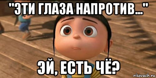 "эти глаза напротив..." эй, есть чё?, Мем    Агнес Грю