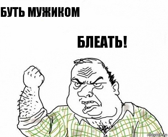 буть мужиком блеать!