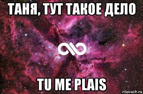 таня, тут такое дело tu me plais, Мем офигенно