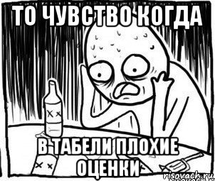 то чувство когда в табели плохие оценки, Мем Алкоголик-кадр