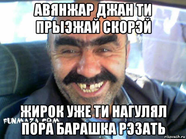 авянжар джан ти прыэжай скорэй жирок уже ти нагулял пора барашка рэзать, Мем ара
