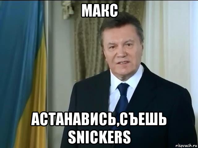 макс астанавись,съешь snickers