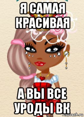 я самая красивая а вы все уроды вк