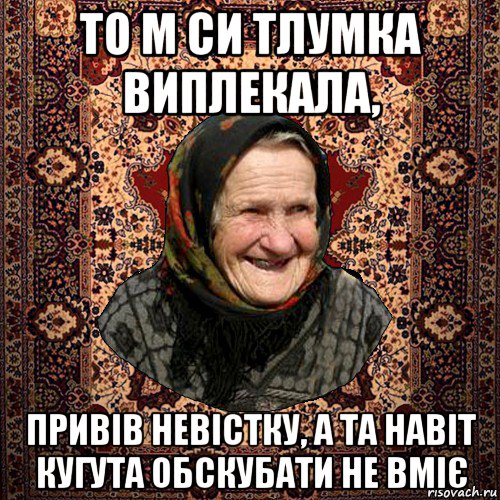 то м си тлумка виплекала, привів невістку, а та навіт кугута обскубати не вміє, Мем баба нюра