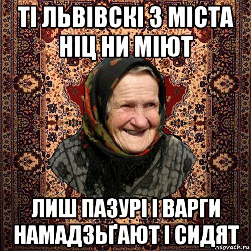 ті львівскі з міста ніц ни міют лиш пазурі і варги намадзьґают і сидят, Мем баба нюра