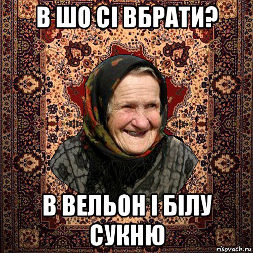 в шо сі вбрати? в вельон і білу сукню, Мем баба нюра