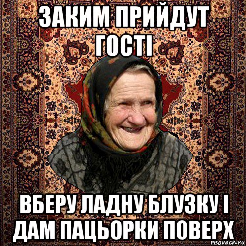 заким прийдут гості вберу ладну блузку і дам пацьорки поверх, Мем баба нюра