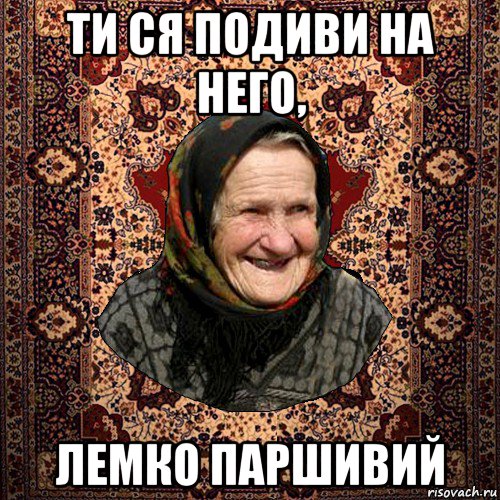 ти ся подиви на него, лемко паршивий, Мем баба нюра