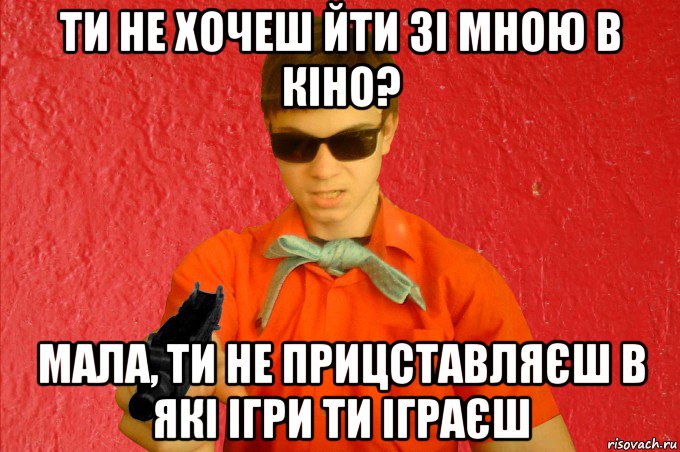 ти не хочеш йти зі мною в кіно? мала, ти не прицставляєш в які ігри ти іграєш, Мем БАНДИТ