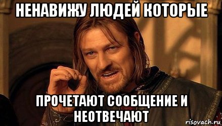 ненавижу людей которые прочетают сообщение и неотвечают