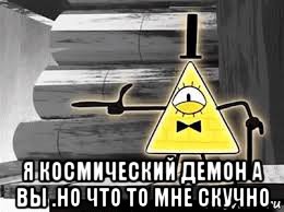  я космический демон а вы .но что то мне скучно