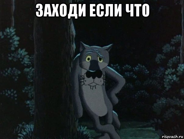 заходи если что 
