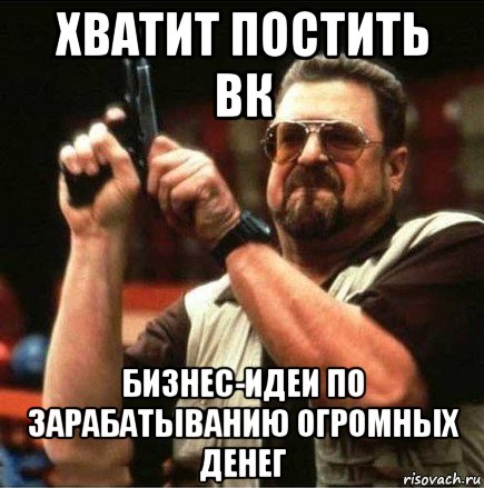 хватит постить вк бизнес-идеи по зарабатыванию огромных денег, Мем Большой Лебовски