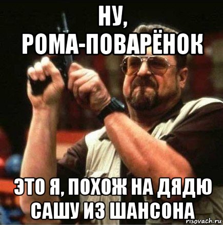 ну, рома-поварёнок это я, похож на дядю сашу из шансона, Мем Большой Лебовски