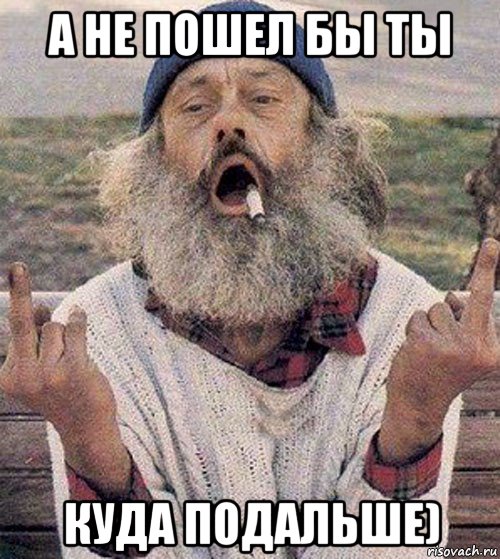 а не пошел бы ты куда подальше)