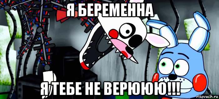 я беременна я тебе не верююю!!!