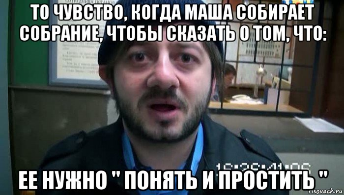 то чувство, когда маша собирает собрание, чтобы сказать о том, что: ее нужно " понять и простить ", Мем Бородач