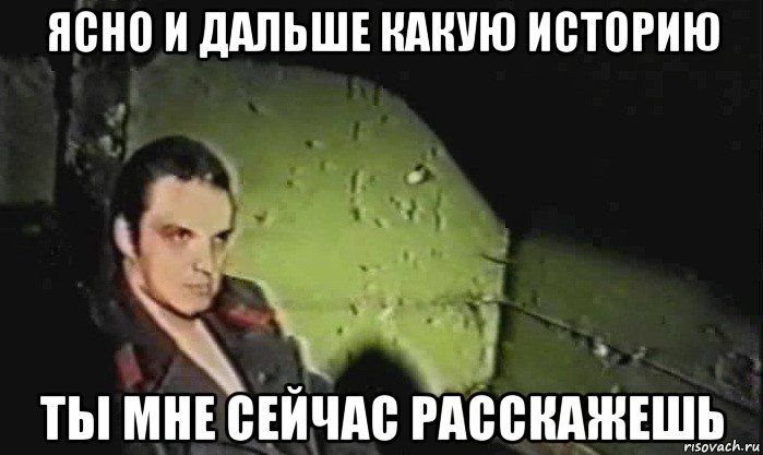 ясно и дальше какую историю ты мне сейчас расскажешь, Мем Братишка
