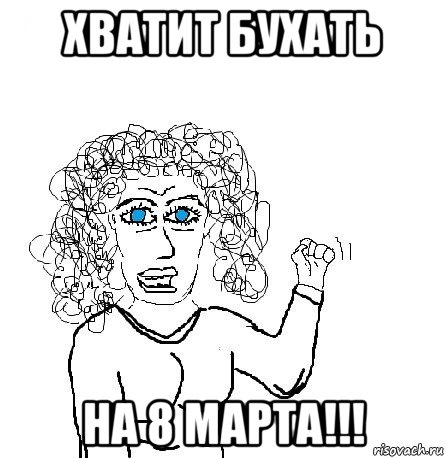 хватит бухать на 8 марта!!!