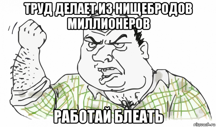 труд делает из нищебродов миллионеров работай блеать, Мем Будь мужиком