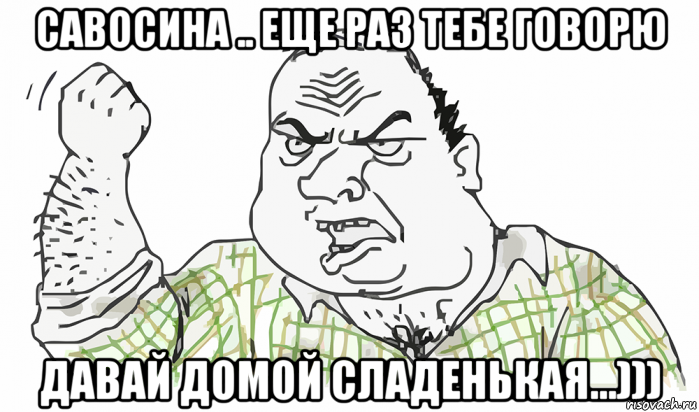 савосина .. еще раз тебе говорю давай домой сладенькая...))), Мем Будь мужиком