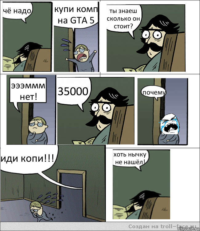 чё надо купи комп на GTA 5 ты знаеш сколько он стоит? эээммм нет! 35000 почему иди копи!!! хоть нычку не нашёл!, Комикс Пучеглазый отец не помог