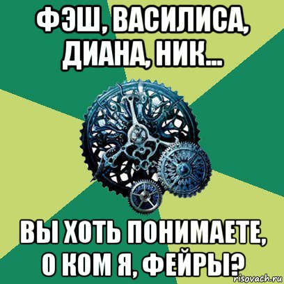 фэш, василиса, диана, ник... вы хоть понимаете, о ком я, фейры?, Мем Часодеи