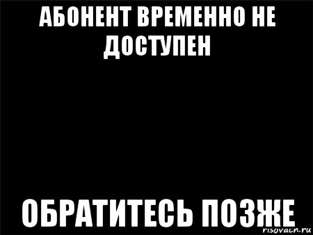 абонент временно не доступен обратитесь позже, Мем Черный фон